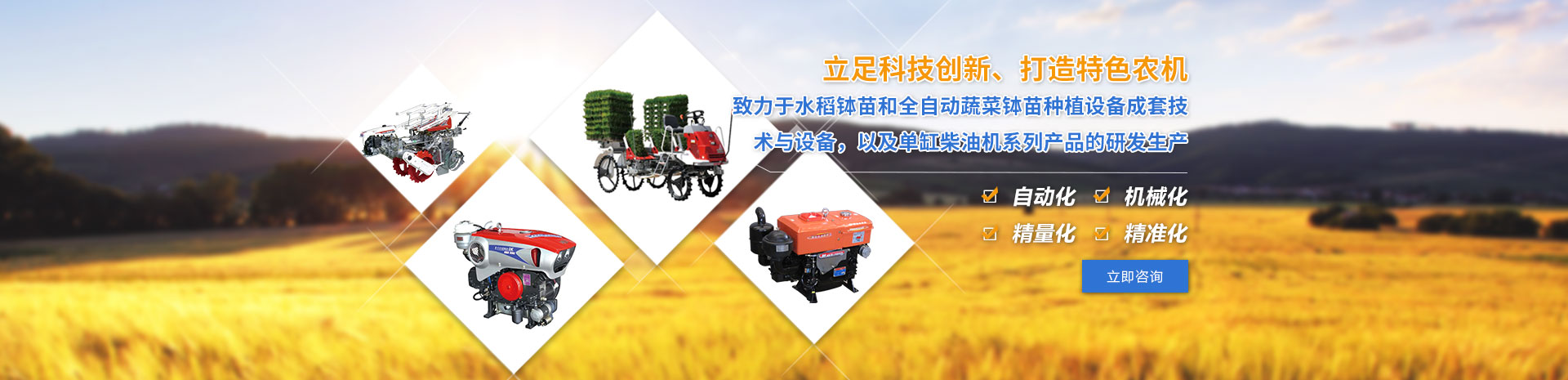致力于水稻缽苗和全自動(dòng)蔬菜缽苗種植設(shè)備成套技術(shù)與設(shè)備，以及單缸柴油機(jī)系列產(chǎn)品的研發(fā)生產(chǎn)